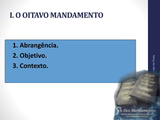 I. O OITAVO MANDAMENTO
• 1. Abrangência.
• 2. Objetivo.
• 3. Contexto.
Pr.MoisésSampaiodePaula
11
 