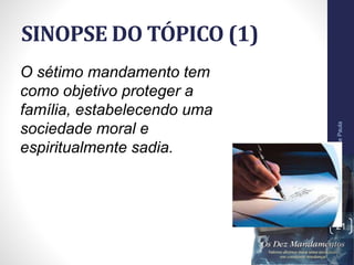 SINOPSE DO TÓPICO (1)
Pr.MoisésSampaiodePaula
21
O sétimo mandamento tem
como objetivo proteger a
família, estabelecendo uma
sociedade moral e
espiritualmente sadia.
 