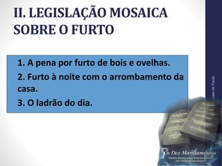 II. LEGISLAÇÃO MOSAICA
SOBRE O FURTO
• 1. A pena por furto de bois e ovelhas.
• 2. Furto à noite com o arrombamento da
casa.
• 3. O ladrão do dia.
Pr.MoisésSampaiodePaula
23
 