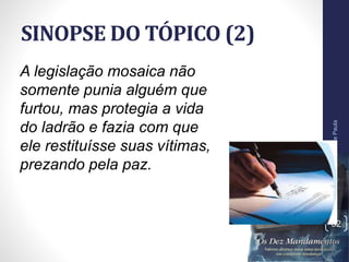 SINOPSE DO TÓPICO (2)
Pr.MoisésSampaiodePaula
32
A legislação mosaica não
somente punia alguém que
furtou, mas protegia a vida
do ladrão e fazia com que
ele restituísse suas vítimas,
prezando pela paz.
 