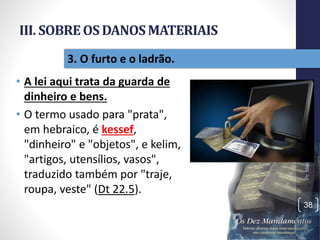 III. SOBREOSDANOSMATERIAIS
• A lei aqui trata da guarda de
dinheiro e bens.
• O termo usado para "prata",
em hebraico, é kessef,
"dinheiro" e "objetos", e kelim,
"artigos, utensílios, vasos",
traduzido também por "traje,
roupa, veste" (Dt 22.5).
Pr.MoisésSampaiodePaula
38
3. O furto e o ladrão.
 