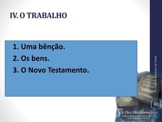 IV. O TRABALHO
•1. Uma bênção.
•2. Os bens.
•3. O Novo Testamento.
Pr.MoisésSampaiodePaula
42
 