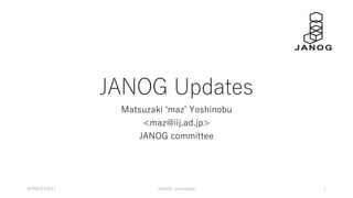 JANOG Updates
Matsuzaki ʻmazʼ Yoshinobu
<maz@iij.ad.jp>
JANOG committee
APRICOT2017 JANOG committee 1
 