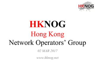 HKNOG
Hong Kong
Network Operators’ Group
02 MAR 2017
www.hknog.net
 