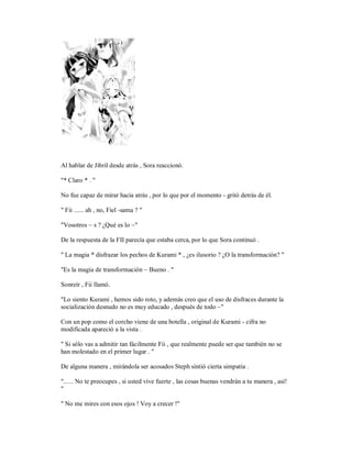 Al hablar de Jibril desde atrás , Sora reaccionó.
"* Claro * . "
No fue capaz de mirar hacia atrás , por lo que por el momento - gritó detrás de él.
" Fii ...... ah , no, Fiel -sama ? "
"Vosotros ~ s ? ¿Qué es lo ~"
De la respuesta de la FII parecía que estaba cerca, por lo que Sora continuó .
" La magia * disfrazar los pechos de Kurami * , ¿es ilusorio ? ¿O la transformación? "
"Es la magia de transformación ~ Bueno . "
Sonreír , Fii llamó.
"Lo siento Kurami , hemos sido roto, y además creo que el uso de disfraces durante la
socialización desnudo no es muy educado , después de todo ~"
Con un pop como el corcho viene de una botella , original de Kurami - cifra no
modificada apareció a la vista .
" Si sólo vas a admitir tan fácilmente Fii , que realmente puede ser que también no se
han molestado en el primer lugar . "
De alguna manera , mirándola ser acosados Steph sintió cierta simpatía .
"...... No te preocupes , si usted vive fuerte , las cosas buenas vendrán a tu manera , así!
"
" No me mires con esos ojos ! Voy a crecer !"
 