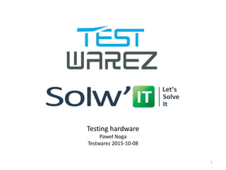 1
Testing hardware
Paweł Noga
Testwarez 2015-10-08
 