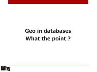 Geo in databases
      What the point ?




Why
 