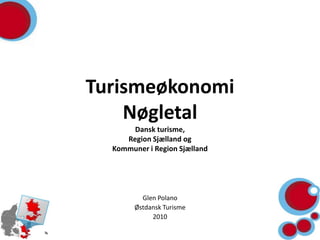 TurismeøkonomiNøgletalDansk turisme, Region Sjælland og Kommuner i Region Sjælland Glen Polano  Østdansk Turisme 2010 
