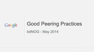 Good Peering Practices
bdNOG - May 2014
 