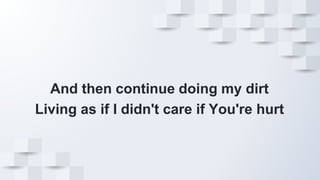 And then continue doing my dirt
Living as if I didn't care if You're hurt
 