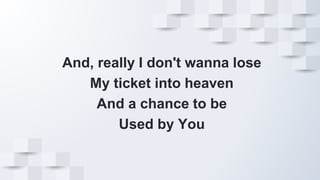 And, really I don't wanna lose
My ticket into heaven
And a chance to be
Used by You
 