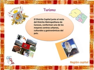 Turismo
El Distrito Capital junto al resto
del Distrito Metropolitano de
Caracas, conforman uno de los
mayores centros urbanos,
culturales y gastronómicos del
país.
 