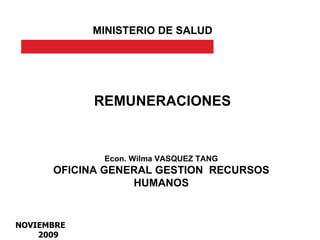 REMUNERACIONES MINISTERIO DE SALUD Econ. Wilma VASQUEZ TANG OFICINA GENERAL GESTION  RECURSOS HUMANOS NOVIEMBRE 2009 