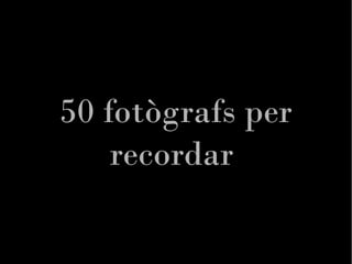 50 fotògrafs per
    recordar
 