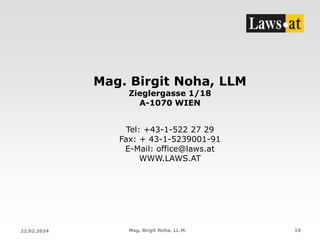 Mag. Birgit Noha, LLM
Zieglergasse 1/18
A-1070 WIEN
Tel: +43-1-522 27 29
Fax: + 43-1-5239001-91
E-Mail: office@laws.at
WWW.LAWS.AT
Mag. Birgit Noha, LL.M. 19
22.02.2024
 