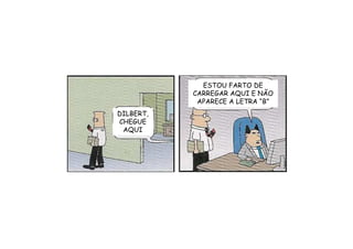 ESTOU FARTO DE
           CARREGAR AQUI E NÃO
            APARECE A LETRA “B”
DILBERT,
CHEGUE
 AQUI
 