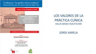 LOS VALORES DE LA
PRÁCTICA CLÍNICA
VALUE-BASED HEALTHCARE
JORDI VARELA
1
 