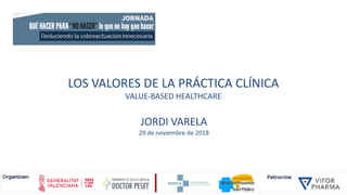 LOS VALORES DE LA PRÁCTICA CLÍNICA
VALUE-BASED HEALTHCARE
JORDI VARELA
29 de noviembre de 2018
1
 
