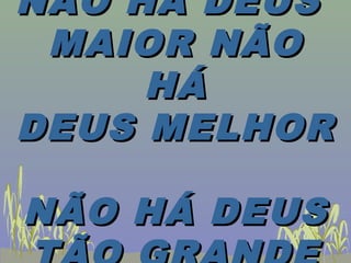 NÃO HÁ DEUSNÃO HÁ DEUS
MAIOR NÃOMAIOR NÃO
HÁHÁ
DEUS MELHORDEUS MELHOR
NÃO HÁ DEUSNÃO HÁ DEUS
 