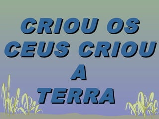 CRIOU OSCRIOU OS
CEUS CRIOUCEUS CRIOU
AA
TERRATERRA
 