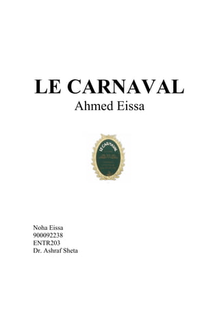 LE CARNAVAL
Ahmed Eissa
Noha Eissa
900092238
ENTR203
Dr. Ashraf Sheta
 