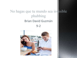 Brian David Guzmán
9-2
No hagas que tu mundo sea invisible
phubbing
 