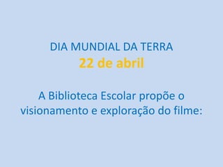 DIA MUNDIAL DA TERRA
           22 de abril

    A Biblioteca Escolar propõe o
visionamento e exploração do filme:
 