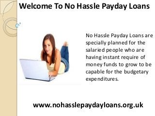 Welcome To No Hassle Payday Loans

No Hassle Payday Loans are
specially planned for the
salaried people who are
having instant require of
money funds to grow to be
capable for the budgetary
expenditures.

www.nohasslepaydayloans.org.uk

 