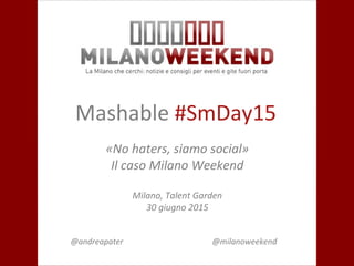 Mashable #SmDay15
«No haters, siamo social»
Il caso Milano Weekend
Milano, Talent Garden
30 giugno 2015
@andreapater @milanoweekend
 