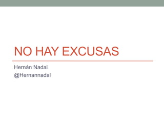 NO HAY EXCUSAS
Hernán Nadal
@Hernannadal
 