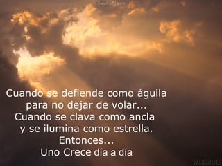 Cuando se defiende algunos momentos? ... Fue
  ¿Estuviste solitario en como águila
   para noporque cerraste la puerta.
               dejar de volar...
 Cuando se clava como ancla
  y se ilumina como estrella.
            Entonces...
       Uno Crece día a día
 