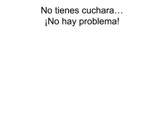 No tienes cuchara… ¡No hay problema! 