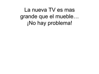La nueva TV es mas grande que el mueble… ¡No hay problema! 
