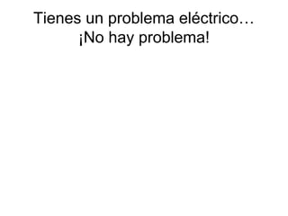 Tienes un problema eléctrico…
      ¡No hay problema!
 
