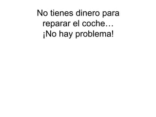 No tienes dinero para
 reparar el coche…
 ¡No hay problema!
 