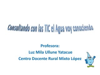 Profesora:
     Luz Mila Ullune Yatacue
Centro Docente Rural Mixto López
 