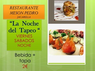 RESTAURANTE
MESON PEDRO
   JACARILLA

“La Noche
del Tapeo “
   VIERNES
  SABADOS
   NOCHE

  Bebida +
    tapa
     2€
 