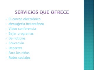 • El correo electrónico
• Mensajería instantánea
• Video conferencia
• Bajar programas
• De noticias
• Educación
• Deportes
• Para los niños
• Redes sociales
 