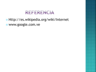  Http://es.wikipedia.org/wiki/Internet
 www.google.com.ve
 