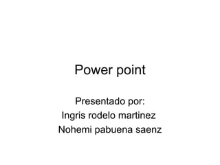 Power point Presentado por: Ingris rodelo martinez  Nohemi pabuena saenz 