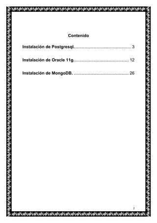 2
Contenido
Instalación de Postgresql................................................. 3
Instalación de Oracle 11g............................................... 12
Instalación de MongoDB. ............................................... 26
 