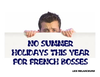 NO SUMMER
HOLIDAYS THIS YEAR
FOR FRENCH BOSSES
              lES RElaNCEURS
 