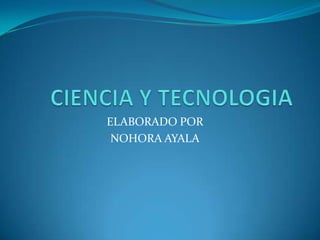 CIENCIA Y TECNOLOGIA  ELABORADO POR  NOHORA AYALA 