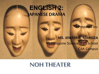 ENGLISH 2:
JAPANESE DRAMA
Prepared by:
MS. JENIFER B. MARIGZA
Philippine Science High School
CAR Campus
 