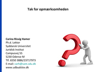 Tak for opmærksomheden
Carina Risvig Hamer
Ph.d. Lektor
Syddansk Universitet
Juridisk Institut
Campusvej 55
5230 Odense M
Tlf. 6550 3886/23717973
E-mail: carh@sam.sdu.dk
www.udbudslov.dk
 