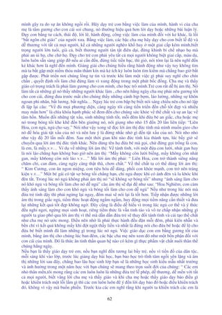 62
mình gây ra do s ăn không ng i r i. Hãy d y tr con b ng vi c làm c a mình, hành vi c a cha
m là t m gương cho con cái soi chung, nó thư ng hi u qu hơn l i d y ho c nh ng bài lu n lý.
D y con b ng tư cách, thái , l i l , hành ng, công vi c làm c a mình i v i k khác, là l i
“b t ngôn chi giáo” c a ngư i xưa. B ng vi c làm, các b c cha m hãy d y cho con bi t l và
d thương v i t t c m i ngư i, k c nh ng ngư i nghèo kh hay m t giai c p kém mình,bi t
tr ng ngư i l n tu i, già c , bi t thương ngư i tàn t t iên d i, ng khinh b ch nh o h mà
ph i an i h , che ch h . D y cho tr con ph i yêu t t c m i ngư i không bi t giai c p, màu da,
luôn luôn s n sàng giúp n u ai c n n, ng ti c ti n b c, thì gi , nói tóm l i là nên nghĩ n
k khác hơn là nghĩ n mình. Gi ng gi i cho chúng hi u r ng hành ng như v y tuy không tìm
mà ta b t g p m t ni m th a mãn th m kín mà k ích k luôn luôn tìm ki m mà ch ng bao gi b t
g p ư c. Phát tri n nơi chúng lòng t tin và trư c khi làm m t vi c gì ph i suy nghĩ cho chín
ch n , quy t nh r i làm ch ng làm vì xung ng trong m t phút b c ng. Cha m và th y
giáo có tr ng trách là ph i làm gương cho con mình, cho h c trò mình.Tr con r t d b ám th . Nó
làm t t c nh ng gì nó th y nh ng ngư i khác làm , cho nên h ng ngày cha m ph i nêu gương t t
cho con cái, ng ưa trư c m t cho chúng th y nh ng c nh b p b m, láo lư ng, nh ng s khôn
ngoan phi nhân, b t lương, b t nghĩa… Ngay lúc tr con b p b bi t nói sáng chi u nên cho nó l p
i l p l i câu: “V m i phương di n, càng ngày tôi càng ti n tri n n ch t t p và nhi u
may m n hơn” là chìa khóa h nh phúc s em n cho chúng s c kh e v th ch t và s an l c v
tâm h n. Mu n i nh ng t t x u, sinh nh ng tính t t, m i êm khi a bé an gi c, cha ho c m
nó trong bóng t i khe kh n bên giư ng nó, nói gi ng nho nh 15 n 20 l n liên ti p: “Liên
Hoa, con ng , ng cho say.” Nói như v y xong s c l i ám th c tính mà mình mu n gieo cho
nó hóa gi i t t x u c a nó và nên lưu ý là ng nh c nh gì n t t x u c a nó. Nói nho nh
như v y 20 l n m i êm. Sau m t th i gian khi nào c tính kia thành t u, lúc b y gi s
chuy n qua l i ám th c tính khác. Nên dùng tên h a bé mà g i, ch ng g i tr ng là con,
là em, là m y,v.v… Ví d v nh ng l i ám th : V tánh tình, v i m t a con lư i, nhát gan hay
là nói láo ch ng h n không bao gi nên ám th : “M y không còn lư i bi ng, m y không còn nhát
gan, m y kh6ong còn nói láo v.v…” Mà l i ám th ph i: “ Liên Hoa, con tr thành siêng năng
chăm ch , can m, càng ngày càng th t thà, chơn ch t.” V th ch t ta có th dùng l i ám th :
“ Kim Cương, con ăn ngon mi ng, con tiêu hóa d dàng, ph i con kh e m nh, con tr nên tráng
ki n v.v…” M t bé gái có t t s bóng t i ch ng h n, ch ng ư c khi có ánh èn và la khóc khi
èn t t. Trong lúc nó ng không ph i ám th nó “s không s bóng t i” nhưng “ánh sáng làm cho
nó khó ng và bóng t i làm cho nó d ng ” câu ám th s i như sau: “Hoa Nghiêm, con c m
th y ánh sáng làm cho con khó ng và bóng t i làm cho con d ng ” N u như trong lúc nói mà
a tr t nh d y thì ph i ng ng l i ngay, êm mai s nói l i là t t hơn. Ti p nh n ư c nh ng l i
ám th trong gi c ng , ti m th c ho t ng ng m ng m, huy ng m i ti m năng c n thi t và ưa
l i nh ng k t qu t t p không ng . ây cũng là i u d hi u vì trong lúc ng cơ th và ý th c
u ngh ngơi, ng ng m i sinh ho t, riêng ti m th c là v n t nh táo và vô tư ch p nh n nh ng gì
ngư i ta giao phó qua l i ám th vì th mà d n d n a tr s thay i tánh tình và c i t o th ch t
như cha m nó ư c mong. i u nên nh là ph i th c hành u n m i êm, ph i kiên nh n và
b n chí vì k t qu không m y khi t ng t th y li n và nh t là ng nói cho a bé ho c l cho
a bé bi t mình ã làm nh ng gì trong lúc nó ng . Vi c giáo d c con em b ng gương t t c a
mình, b ng ám th cho chúng lúc ban êm, các b c cha m nên xem ó như m t b n ph n i v i
con cái c a mình. ó là th c ăn tinh th n quan h nào có kém gì th c ph m v t ch t nuôi thân th
chúng h ng ngày.
N u b n là th y giáo d y tr em, n u b n nghĩ n tương lai b y tr , n u vì ti n c a dân t c,
m i sáng khi vào l p, trư c lúc gi ng d y bài h c, b n b o h c trò tĩnh tâm ng i yên l ng và ám
th nh ng l i sau ây, ch ng bao lâu h c sinh l p b n s là nh ng h c sinh ki u m u nh t trư ng
và nh hư ng trong m t năm h c v i b n chúng s mang theo tr n su t i c a chúng: “ Các em
nh thân m n,tôi mong r ng các em luôn luôn là nh ng a tr l phép, d thương, d m n v i t t
c m i ngư i, bi t vâng l i cha m và th y giáo và khi cha m ho c th y giáo d y b o i u gì
ho c khi n trách m t l i l m gì thì các em luôn luôn ý n l i d y b o ó ho c i u khi n trách
ó, không vì v y mà bu n phi n. Trư c kia các em nghĩ r ng khi ngư i ta khi n trách các em là
 