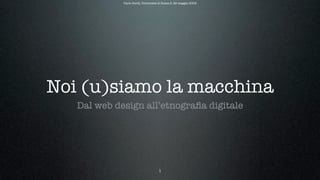 Paolo Sordi, Università di Roma 3, 26 maggio 2009




Noi (u)siamo la macchina
   Dal web design all’etnograﬁa digitale




                                    1
 