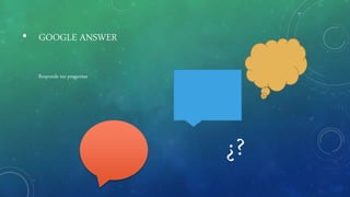 • GOOGLE ANSWER
Responde tus preguntas
¿?
 