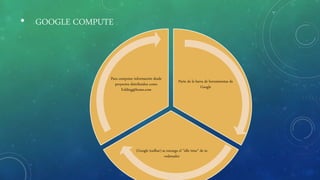 • GOOGLE COMPUTE
Parte de la barra de herramientas de
Google
(Google toolbar) se encarga el ”idle time” de tu
ordenador
Para computar información desde
proyectos distribuidos como
Folding@home.com
 