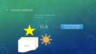 • GOOGLE ADSENSE:
G.A Servicio de publicidad
contextual de Google
Adsense permite a los webmaster poner
anuncios sus web.
Anuncios
 